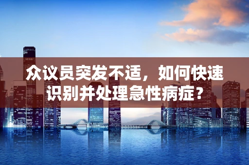 众议员突发不适，如何快速识别并处理急性病症？