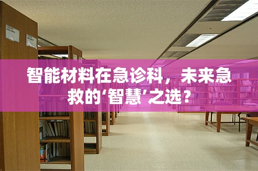 智能材料在急诊科，未来急救的‘智慧’之选？