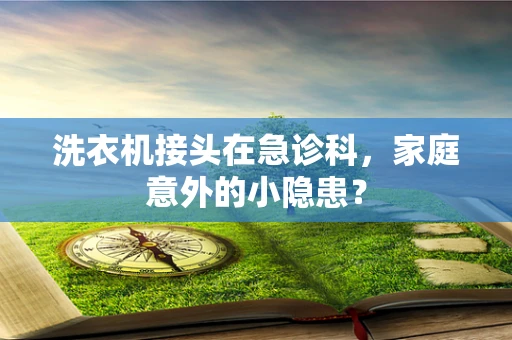 洗衣机接头在急诊科，家庭意外的小隐患？