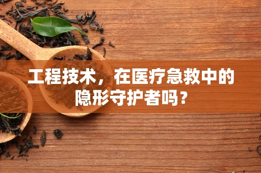 工程技术，在医疗急救中的隐形守护者吗？