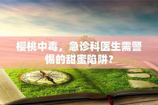 樱桃中毒，急诊科医生需警惕的甜蜜陷阱？