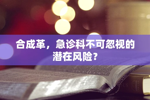 合成革，急诊科不可忽视的潜在风险？