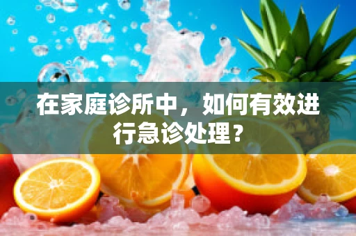 在家庭诊所中，如何有效进行急诊处理？