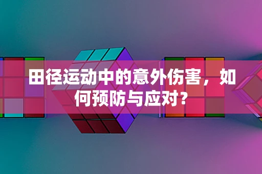 田径运动中的意外伤害，如何预防与应对？