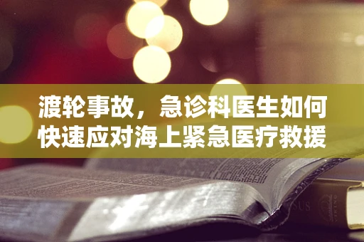 渡轮事故，急诊科医生如何快速应对海上紧急医疗救援？