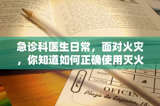 急诊科医生日常，面对火灾，你知道如何正确使用灭火器吗？