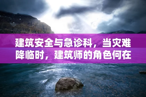 建筑安全与急诊科，当灾难降临时，建筑师的角色何在？