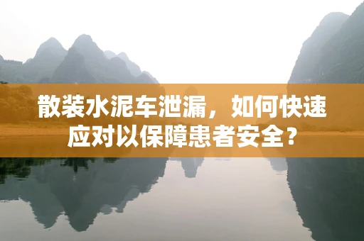 散装水泥车泄漏，如何快速应对以保障患者安全？