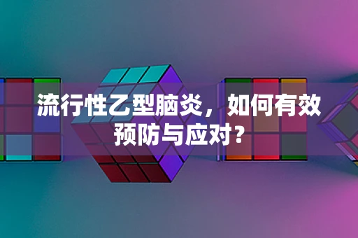 流行性乙型脑炎，如何有效预防与应对？