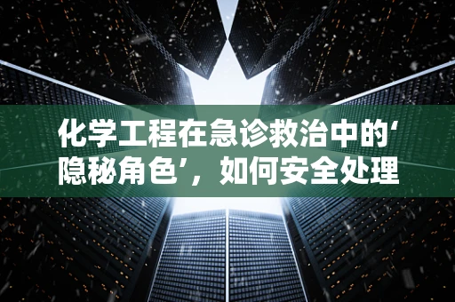 化学工程在急诊救治中的‘隐秘角色’，如何安全处理化学品泄漏？