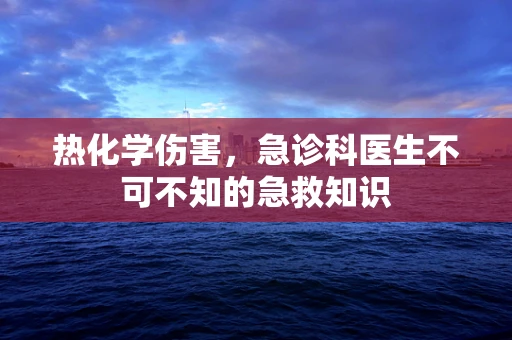 热化学伤害，急诊科医生不可不知的急救知识