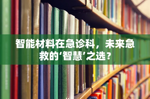 智能材料在急诊科，未来急救的‘智慧’之选？