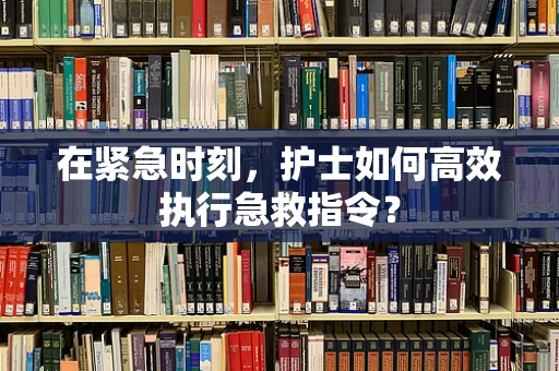 在紧急时刻，护士如何高效执行急救指令？