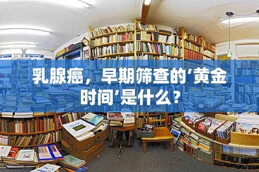 乳腺癌，早期筛查的‘黄金时间’是什么？