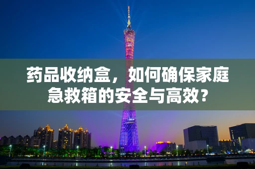 药品收纳盒，如何确保家庭急救箱的安全与高效？