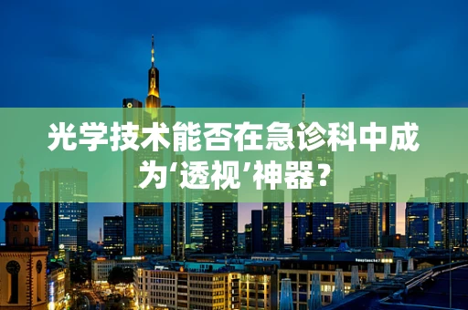 光学技术能否在急诊科中成为‘透视’神器？