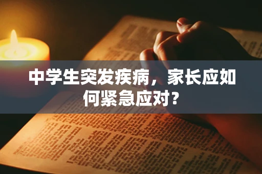 中学生突发疾病，家长应如何紧急应对？