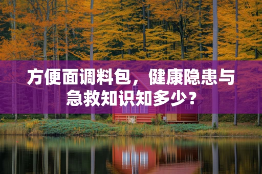 方便面调料包，健康隐患与急救知识知多少？