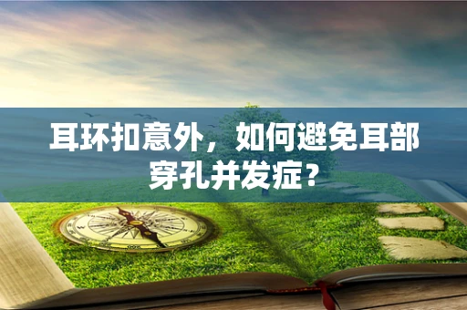 耳环扣意外，如何避免耳部穿孔并发症？