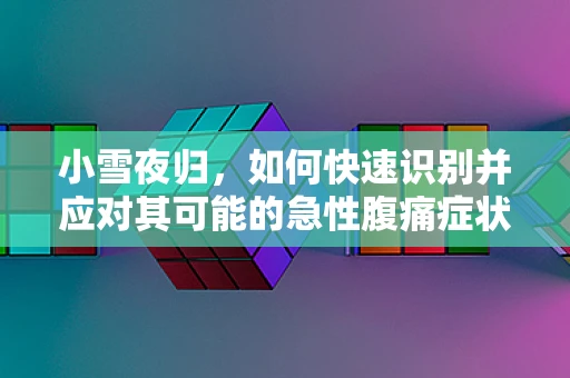 小雪夜归，如何快速识别并应对其可能的急性腹痛症状？