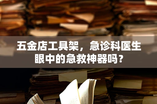 五金店工具架，急诊科医生眼中的急救神器吗？