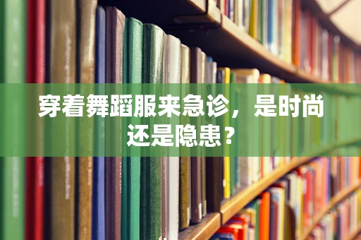 穿着舞蹈服来急诊，是时尚还是隐患？