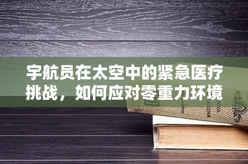 宇航员在太空中的紧急医疗挑战，如何应对零重力环境下的骨折？