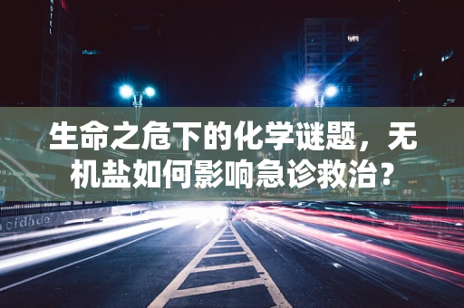 生命之危下的化学谜题，无机盐如何影响急诊救治？