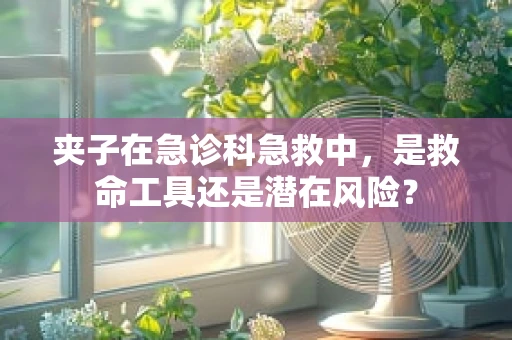 夹子在急诊科急救中，是救命工具还是潜在风险？