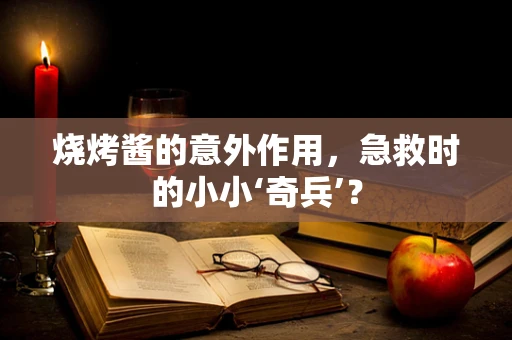 烧烤酱的意外作用，急救时的小小‘奇兵’？