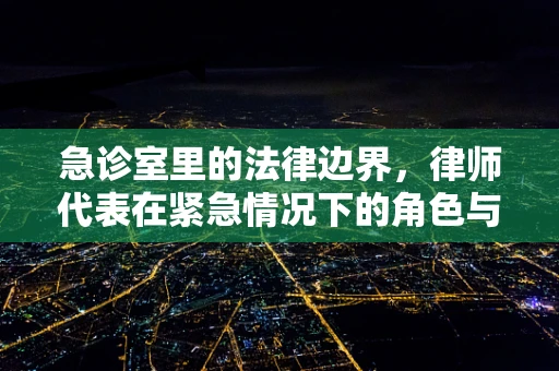 急诊室里的法律边界，律师代表在紧急情况下的角色与责任