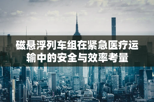 磁悬浮列车组在紧急医疗运输中的安全与效率考量