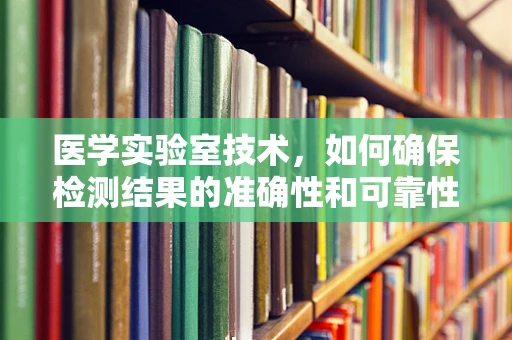 医学实验室技术，如何确保检测结果的准确性和可靠性？