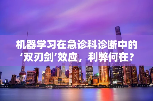 机器学习在急诊科诊断中的‘双刃剑’效应，利弊何在？