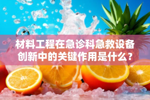 材料工程在急诊科急救设备创新中的关键作用是什么？