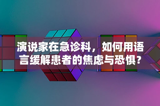 演说家在急诊科，如何用语言缓解患者的焦虑与恐惧？