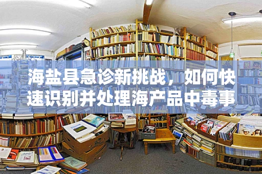 海盐县急诊新挑战，如何快速识别并处理海产品中毒事件？