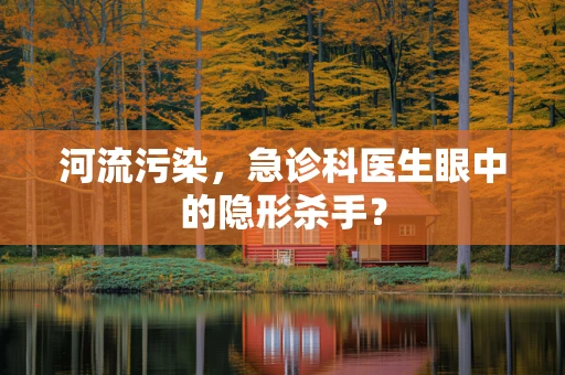 河流污染，急诊科医生眼中的隐形杀手？