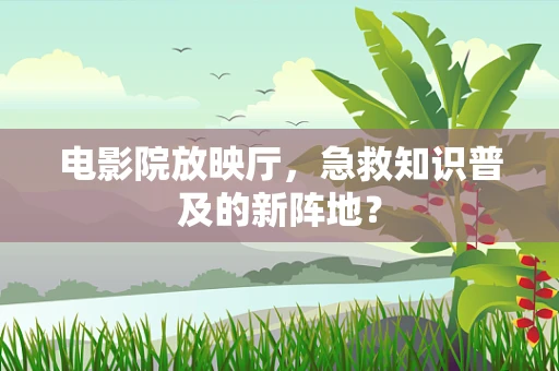 电影院放映厅，急救知识普及的新阵地？