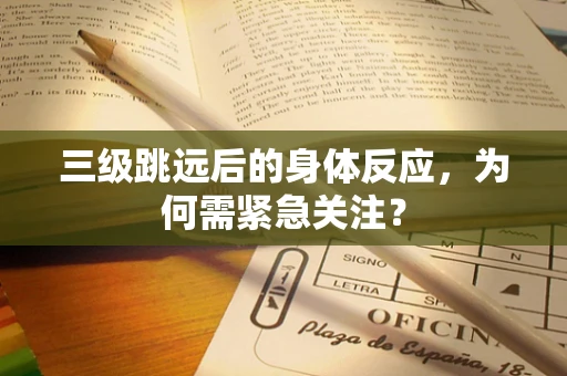 三级跳远后的身体反应，为何需紧急关注？