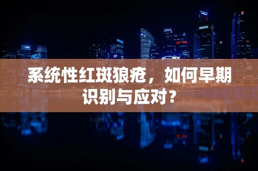 系统性红斑狼疮，如何早期识别与应对？