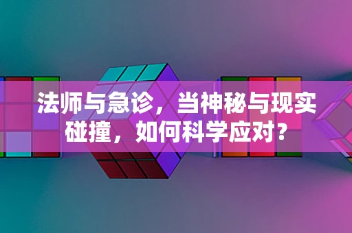 法师与急诊，当神秘与现实碰撞，如何科学应对？