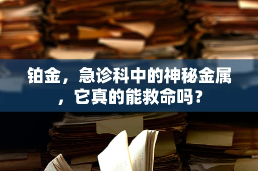 铂金，急诊科中的神秘金属，它真的能救命吗？