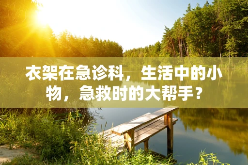 衣架在急诊科，生活中的小物，急救时的大帮手？