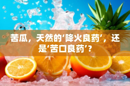 苦瓜，天然的‘降火良药’，还是‘苦口良药’？