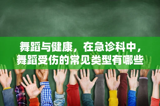 舞蹈与健康，在急诊科中，舞蹈受伤的常见类型有哪些？