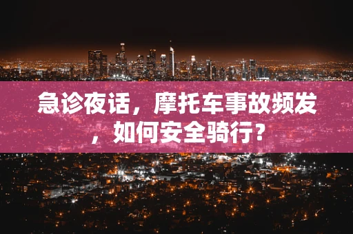 急诊夜话，摩托车事故频发，如何安全骑行？