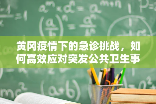 黄冈疫情下的急诊挑战，如何高效应对突发公共卫生事件？