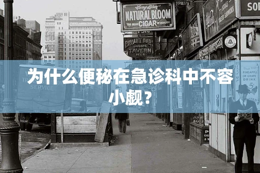 为什么便秘在急诊科中不容小觑？