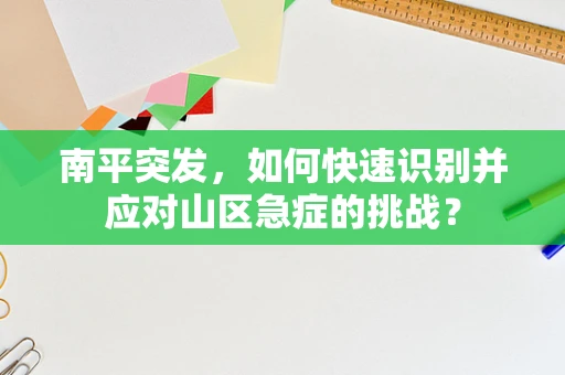 南平突发，如何快速识别并应对山区急症的挑战？